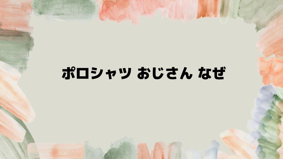 ポロシャツおじさんなぜ回避する着こなし術